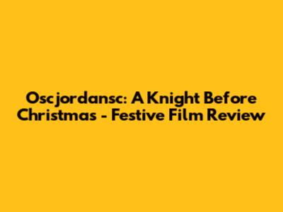 Oscjordansc: A Knight Before Christmas - Festive Film Review