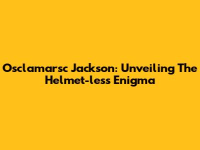 Osclamarsc Jackson: Unveiling The Helmet-less Enigma
