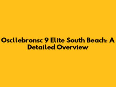 Oscllebronsc 9 Elite South Beach: A Detailed Overview