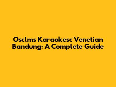 Osclms Karaokesc Venetian Bandung: A Complete Guide