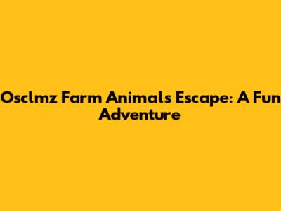 Osclmz Farm Animals Escape: A Fun Adventure