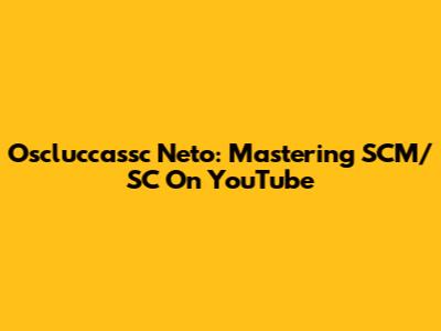 Oscluccassc Neto: Mastering SCM/SC On YouTube