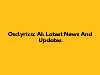 Osclyricsc AI: Latest News And Updates