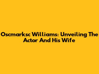 Oscmarksc Williams: Unveiling The Actor And His Wife