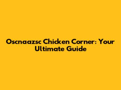 Oscnaazsc Chicken Corner: Your Ultimate Guide