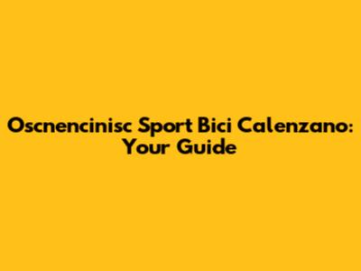 Oscnencinisc Sport Bici Calenzano: Your Guide