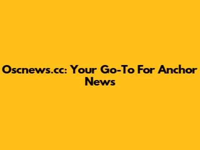 Oscnews.cc: Your Go-To For Anchor News