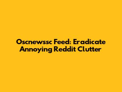 Oscnewssc Feed: Eradicate Annoying Reddit Clutter