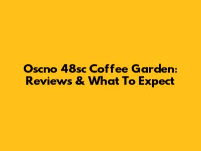 Oscno 48sc Coffee Garden: Reviews & What To Expect