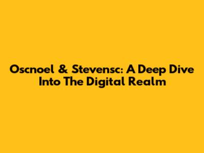 Oscnoel & Stevensc: A Deep Dive Into The Digital Realm