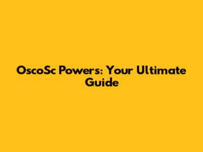 OscoSc Powers: Your Ultimate Guide