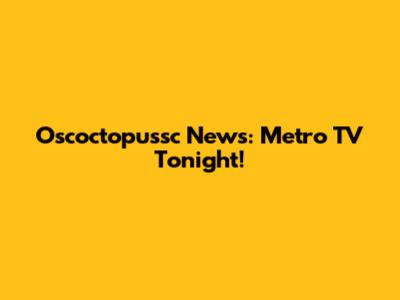 Oscoctopussc News: Metro TV Tonight!