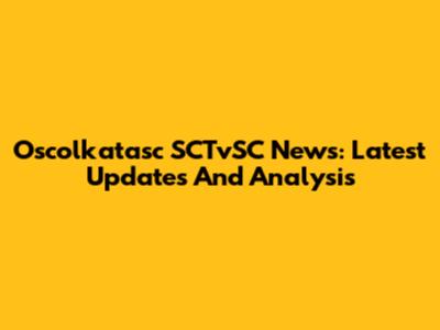 Oscolkatasc SCTvSC News: Latest Updates And Analysis