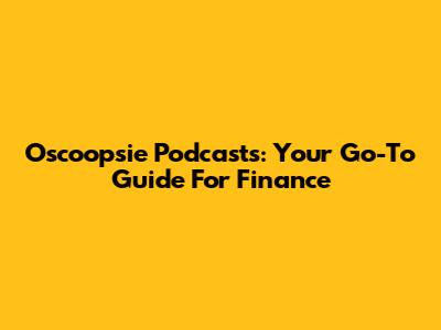 Oscoopsie Podcasts: Your Go-To Guide For Finance