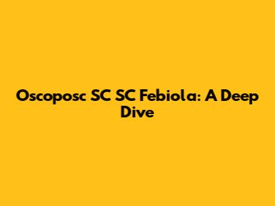 Oscoposc SC SC Febiola: A Deep Dive