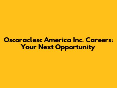 Oscoraclesc America Inc. Careers: Your Next Opportunity