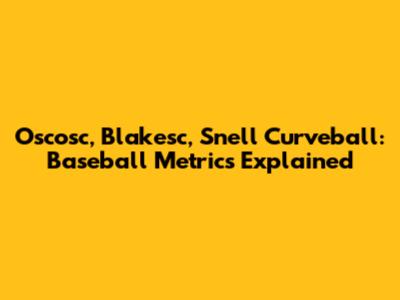 Oscosc, Blakesc, Snell Curveball: Baseball Metrics Explained