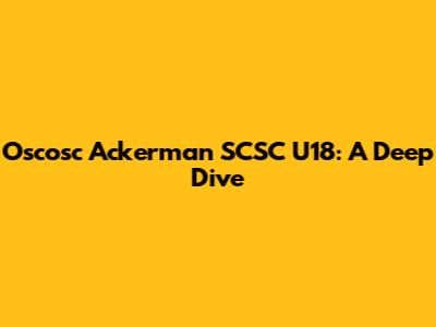 Oscosc Ackerman SCSC U18: A Deep Dive