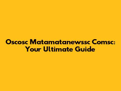 Oscosc Matamatanewssc Comsc: Your Ultimate Guide