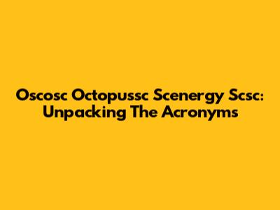 Oscosc Octopussc Scenergy Scsc: Unpacking The Acronyms