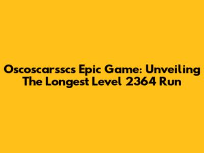 Oscoscarssc's Epic Game: Unveiling The Longest Level 2364 Run