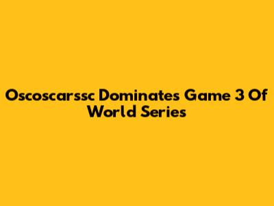 Oscoscarssc Dominates Game 3 Of World Series