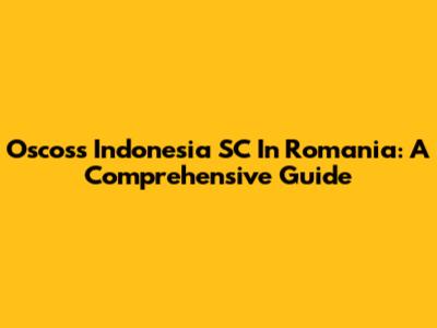 Oscoss Indonesia SC In Romania: A Comprehensive Guide
