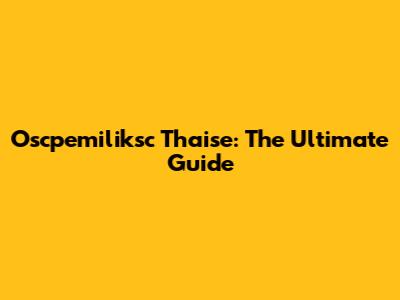 Oscpemiliksc Thaise: The Ultimate Guide