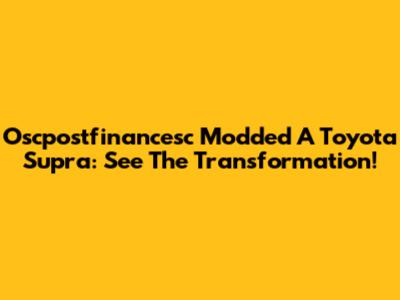 Oscpostfinancesc Modded A Toyota Supra: See The Transformation!