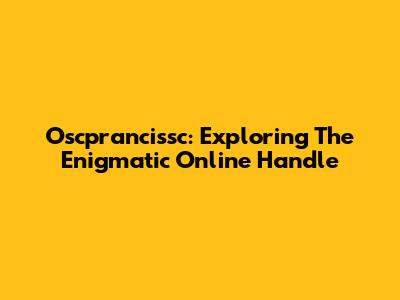 Oscprancissc: Exploring The Enigmatic Online Handle