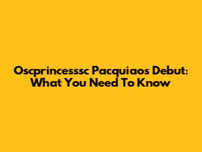 Oscprincesssc Pacquiao's Debut: What You Need To Know
