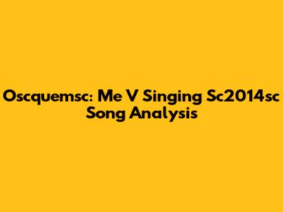 Oscquemsc: Me V Singing Sc2014sc Song Analysis