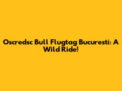 Oscredsc Bull Flugtag Bucuresti: A Wild Ride!