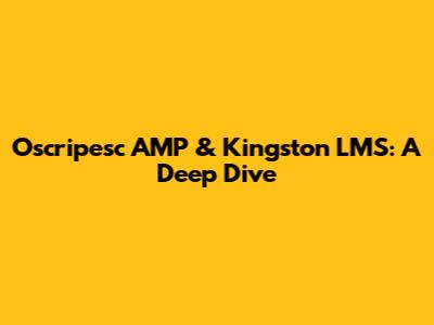 Oscripesc AMP & Kingston LMS: A Deep Dive