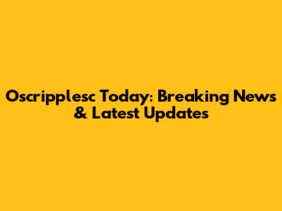 Oscripplesc Today: Breaking News & Latest Updates