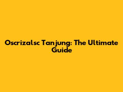 Oscrizalsc Tanjung: The Ultimate Guide