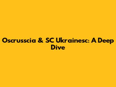 Oscrusscia & SC Ukrainesc: A Deep Dive