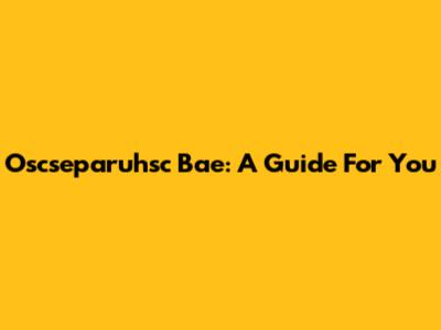 Oscseparuhsc Bae: A Guide For You