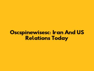 Oscspinewisesc: Iran And US Relations Today