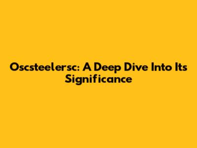 Oscsteelersc: A Deep Dive Into Its Significance