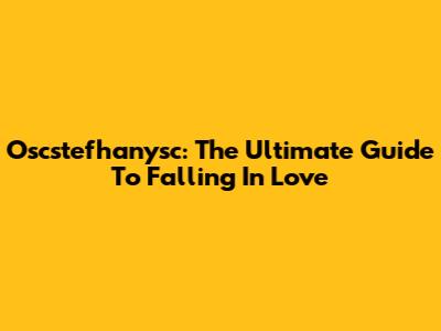 Oscstefhanysc: The Ultimate Guide To Falling In Love