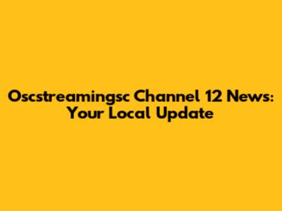 Oscstreamingsc Channel 12 News: Your Local Update