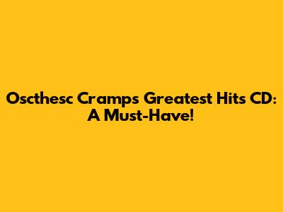 Oscthesc Cramps Greatest Hits CD: A Must-Have!