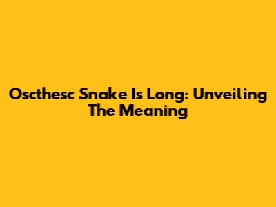 Oscthesc Snake Is Long: Unveiling The Meaning