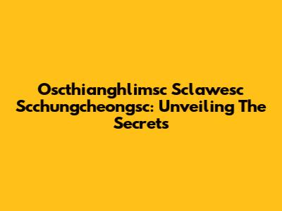 Oscthianghlimsc Sclawesc Scchungcheongsc: Unveiling The Secrets