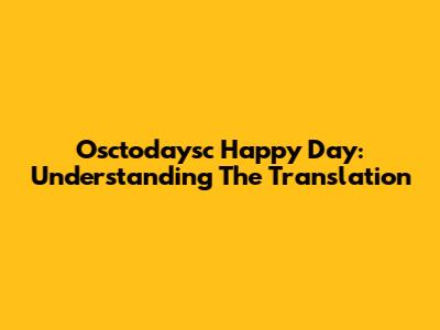 Osctodaysc Happy Day: Understanding The Translation