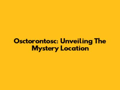 Osctorontosc: Unveiling The Mystery Location