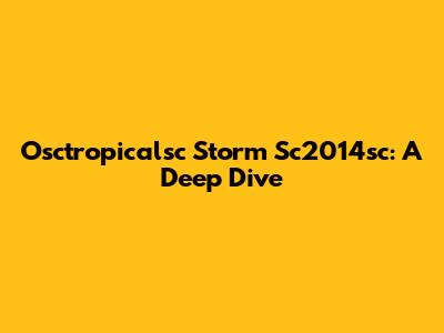 Osctropicalsc Storm Sc2014sc: A Deep Dive