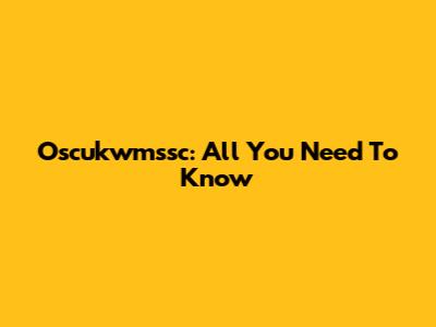 Oscukwmssc: All You Need To Know