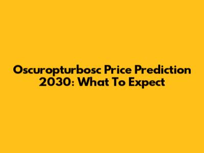 Oscuropturbosc Price Prediction 2030: What To Expect